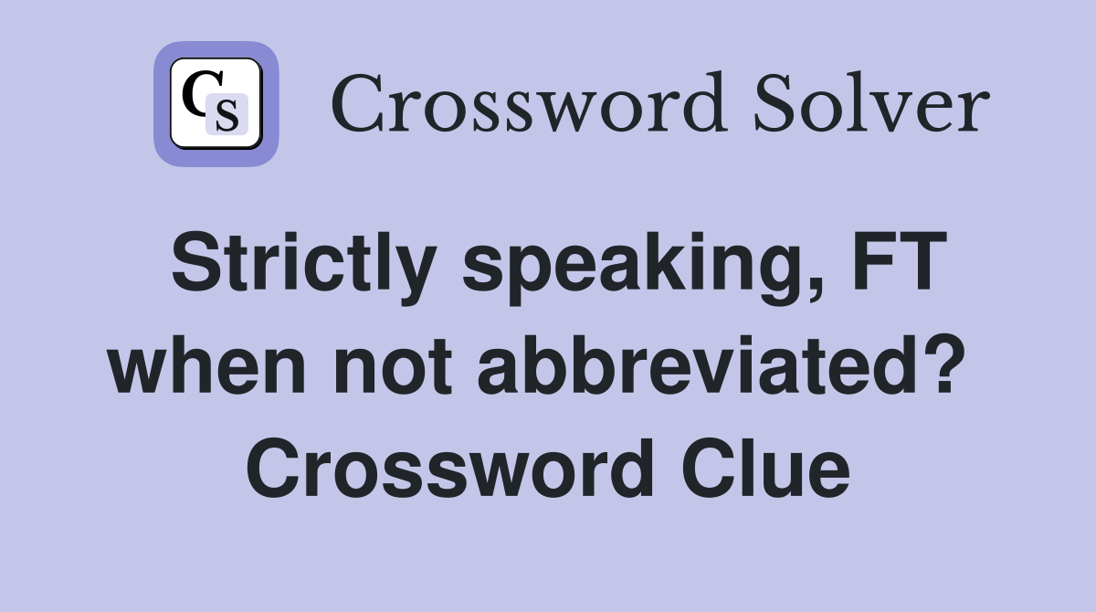 Strictly speaking, FT when not abbreviated?  Crossword Clue