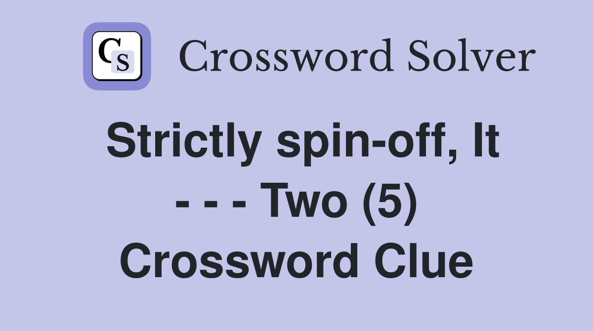 Strictly spin-off, It - - - Two (5) Crossword Clue