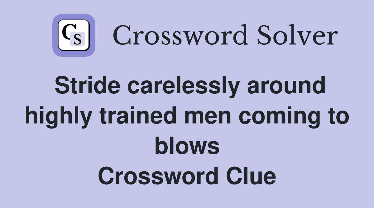 Stride carelessly around highly trained men coming to blows Crossword Clue
