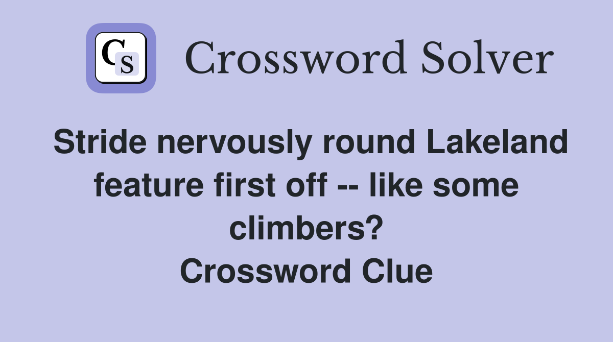 Stride nervously round Lakeland feature first off -- like some climbers? Crossword Clue