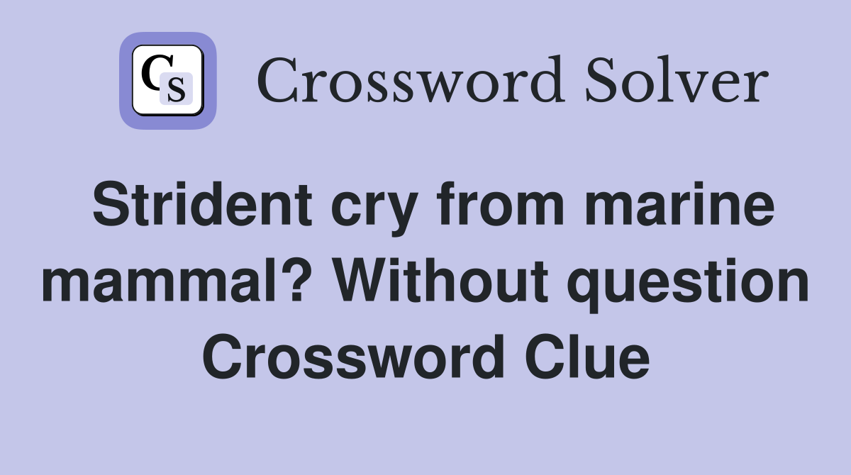 Strident cry from marine mammal? Without question Crossword Clue