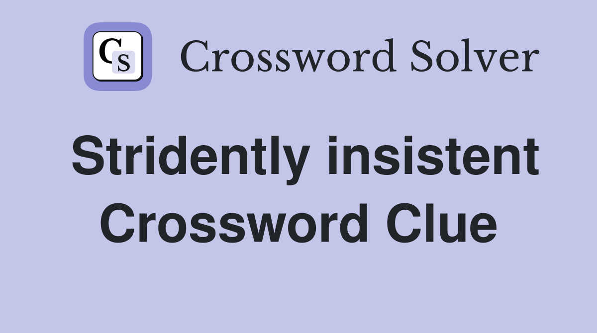 Stridently insistent Crossword Clue