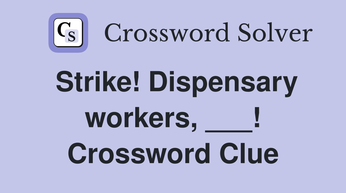 Strike! Dispensary workers, ___! Crossword Clue