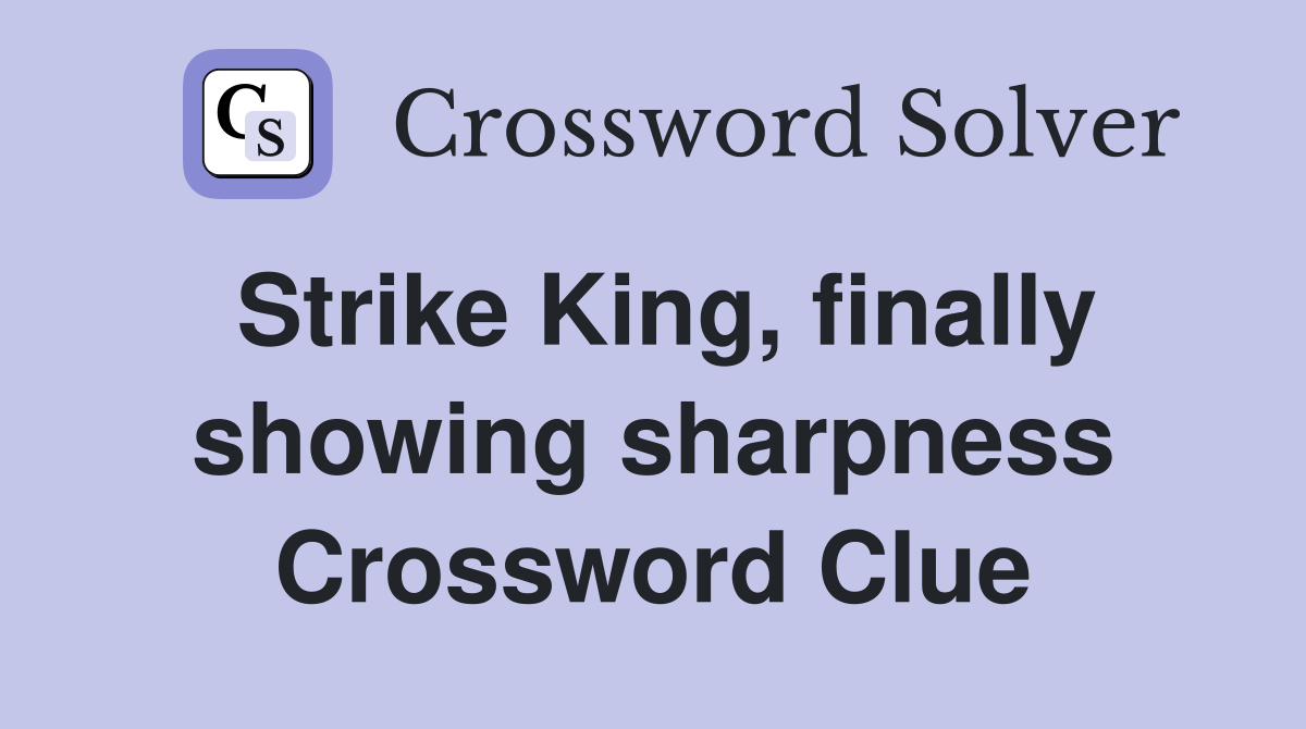 Strike King, finally showing sharpness Crossword Clue