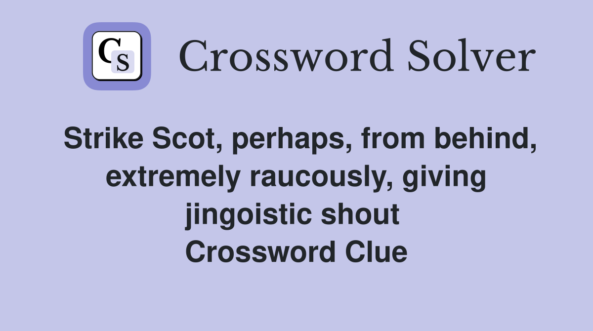 Strike Scot, perhaps, from behind, extremely raucously, giving jingoistic shout  Crossword Clue