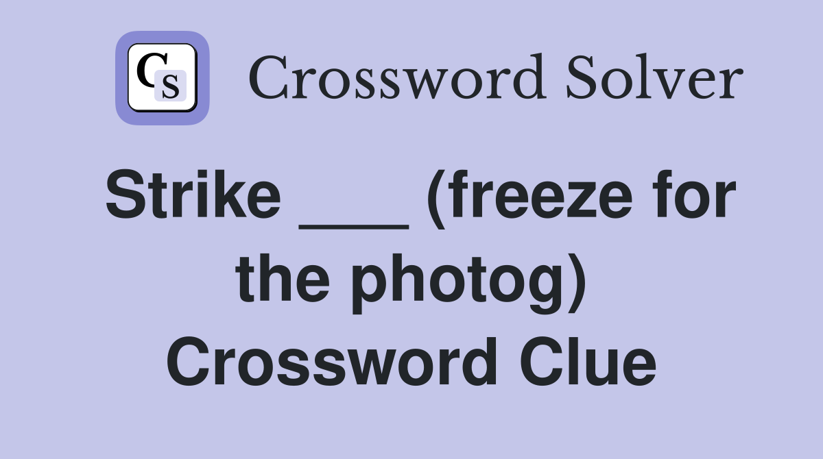 Strike ___ (freeze for the photog) Crossword Clue