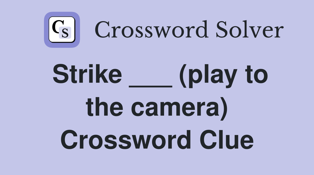 Strike ___ (play to the camera) Crossword Clue