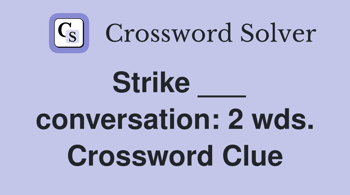Strike ___ conversation: 2 wds. Crossword Clue