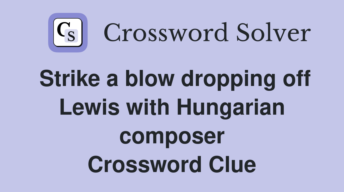 Strike a blow dropping off Lewis with Hungarian composer Crossword Clue