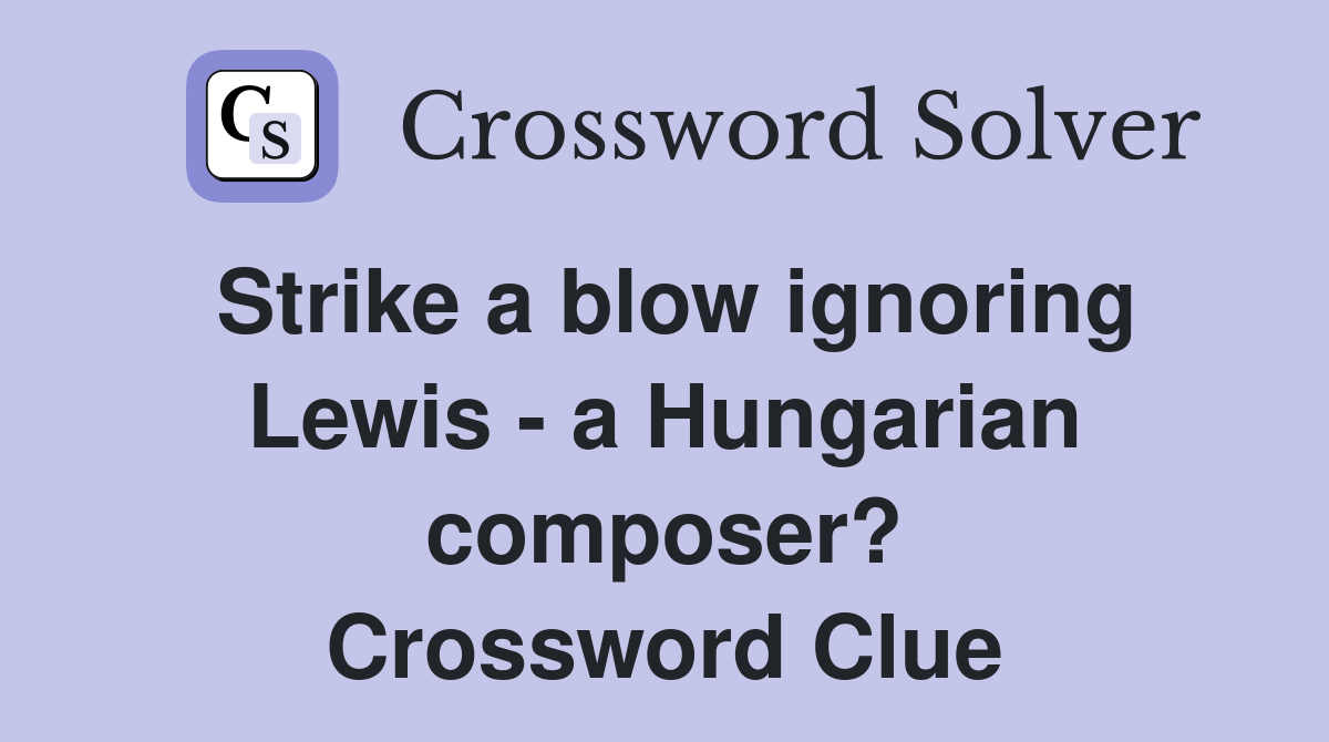 Strike a blow ignoring Lewis - a Hungarian composer? Crossword Clue