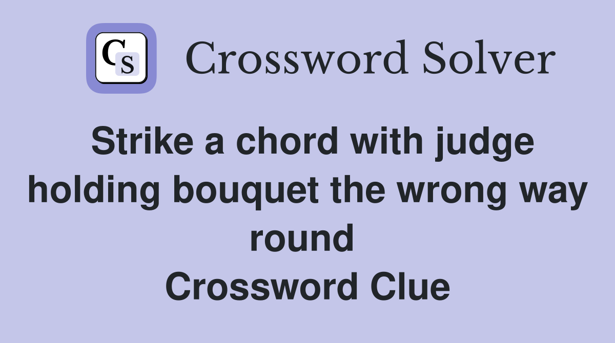 Strike a chord with judge holding bouquet the wrong way round  Crossword Clue