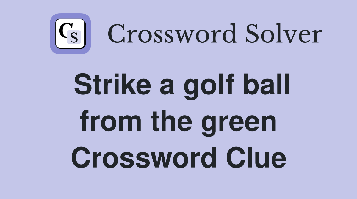 Strike a golf ball from the green Crossword Clue