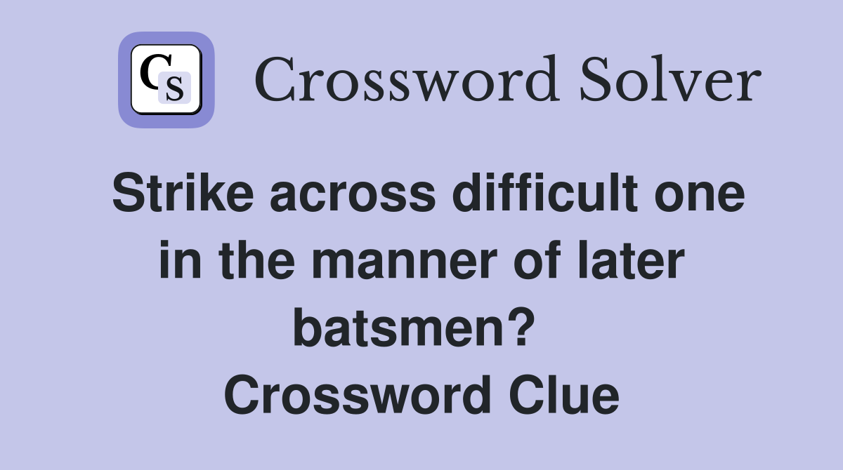 Strike across difficult one in the manner of later batsmen?  Crossword Clue