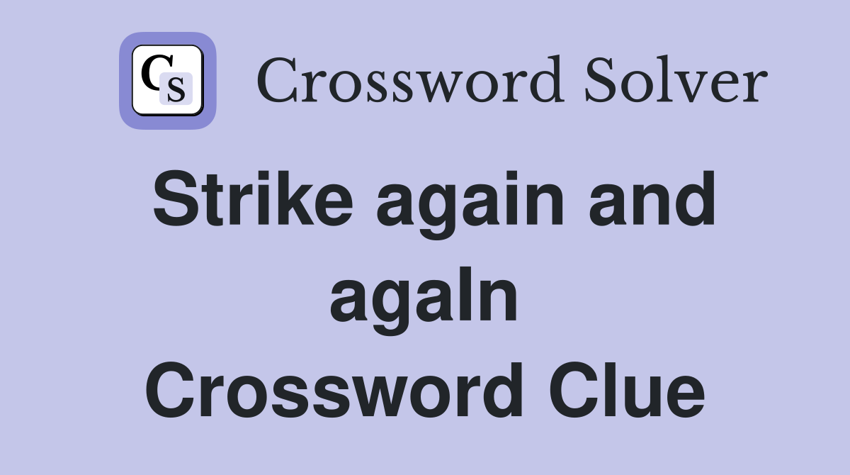 Strike again and agaIn Crossword Clue