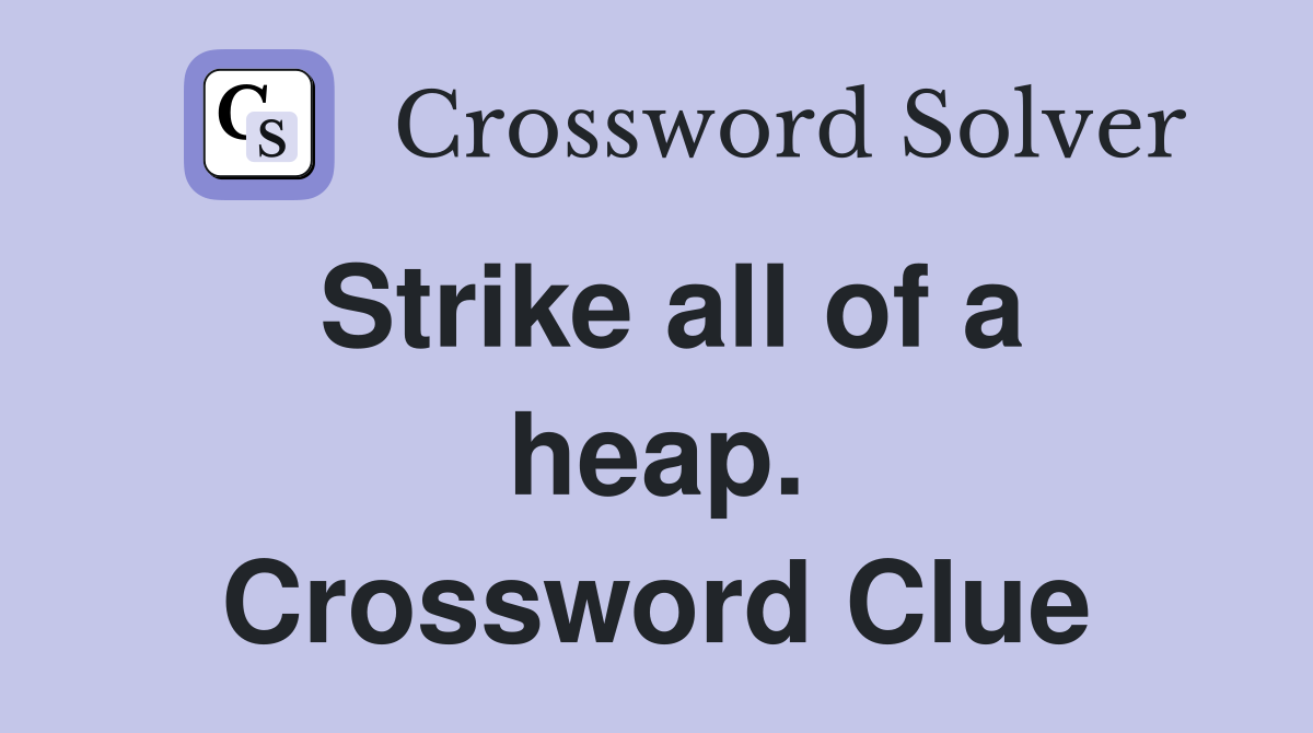 Strike all of a heap. Crossword Clue