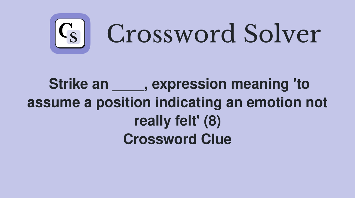 Strike an ____, expression meaning 'to assume a position indicating an emotion not really felt' (8) Crossword Clue