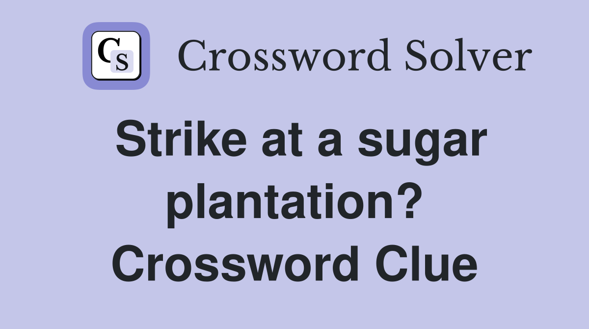 Strike at a sugar plantation? Crossword Clue