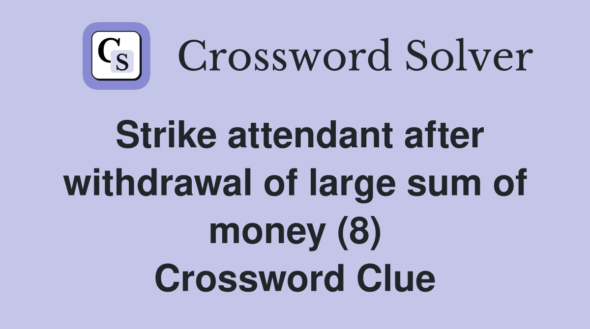 Strike attendant after withdrawal of large sum of money (8) Crossword Clue