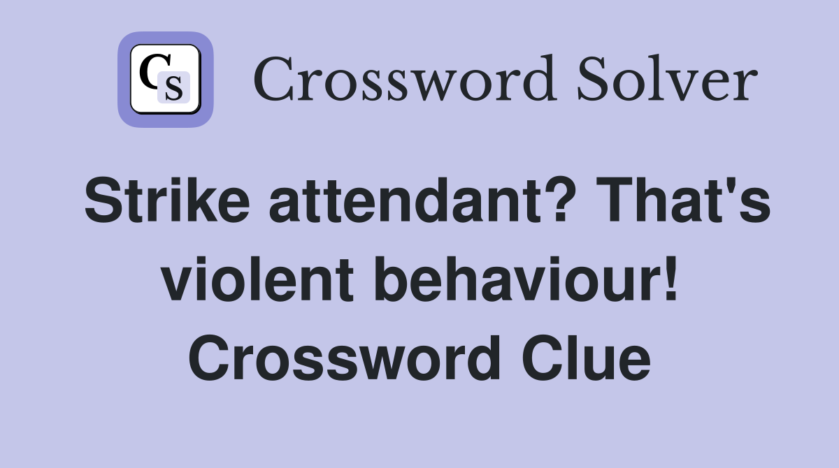 Strike attendant? That's violent behaviour! Crossword Clue