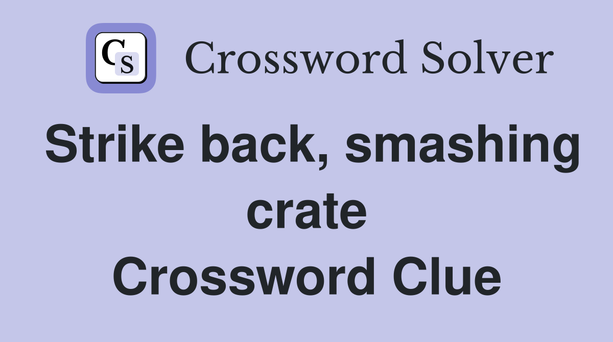 Strike back, smashing crate Crossword Clue