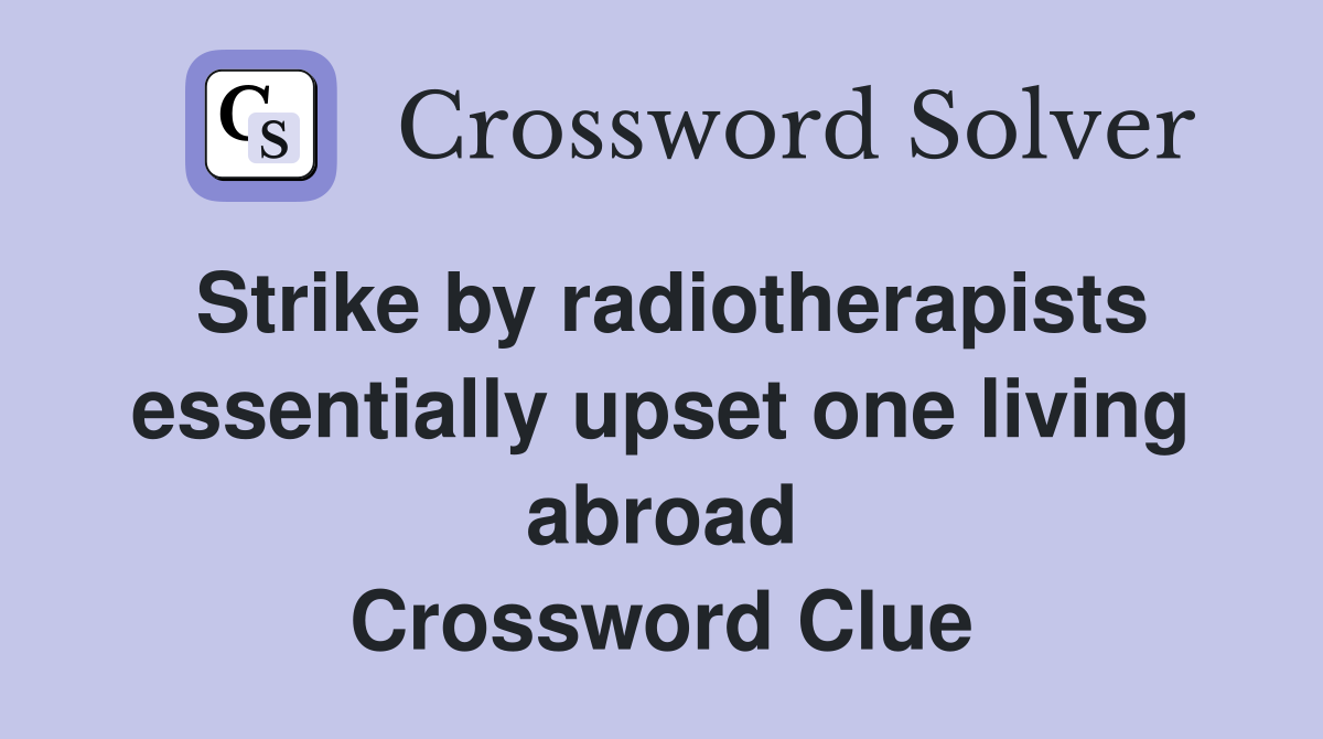 Strike by radiotherapists essentially upset one living abroad Crossword Clue