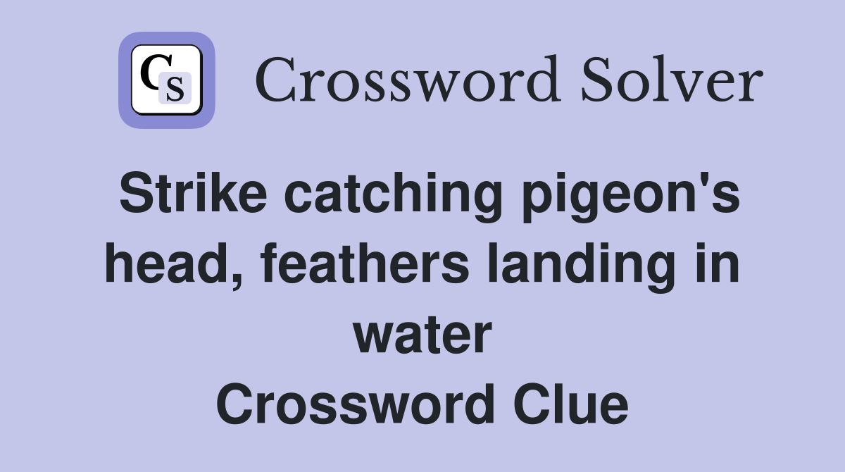 Strike catching pigeon's head, feathers landing in water Crossword Clue