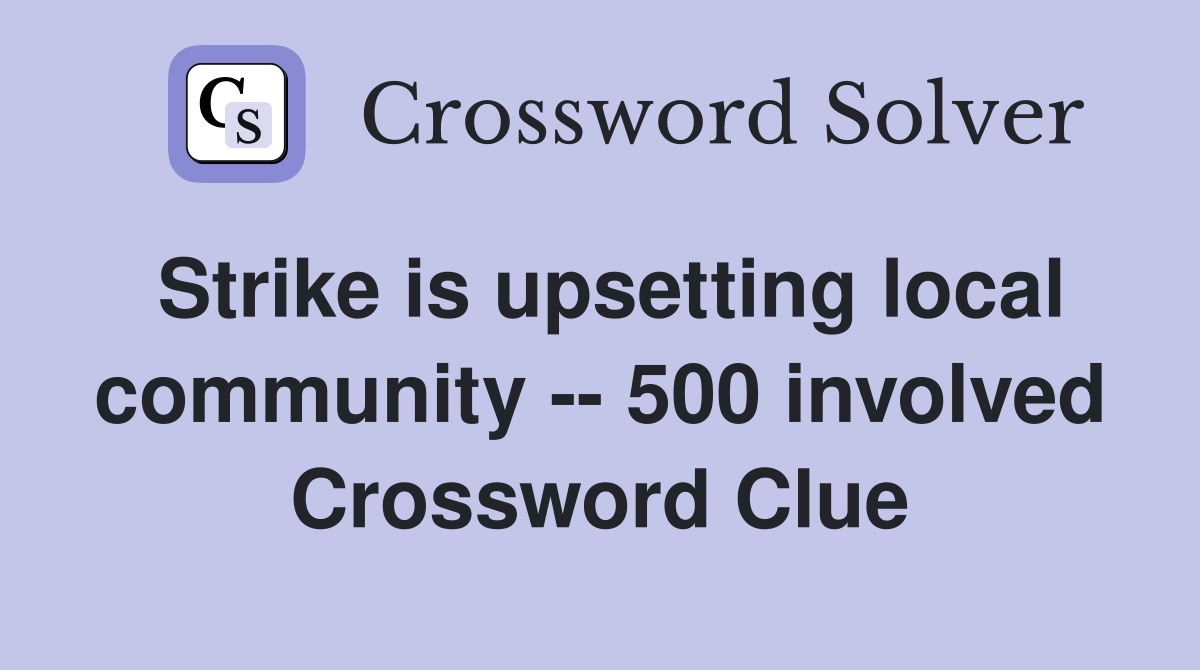 Strike is upsetting local community -- 500 involved Crossword Clue