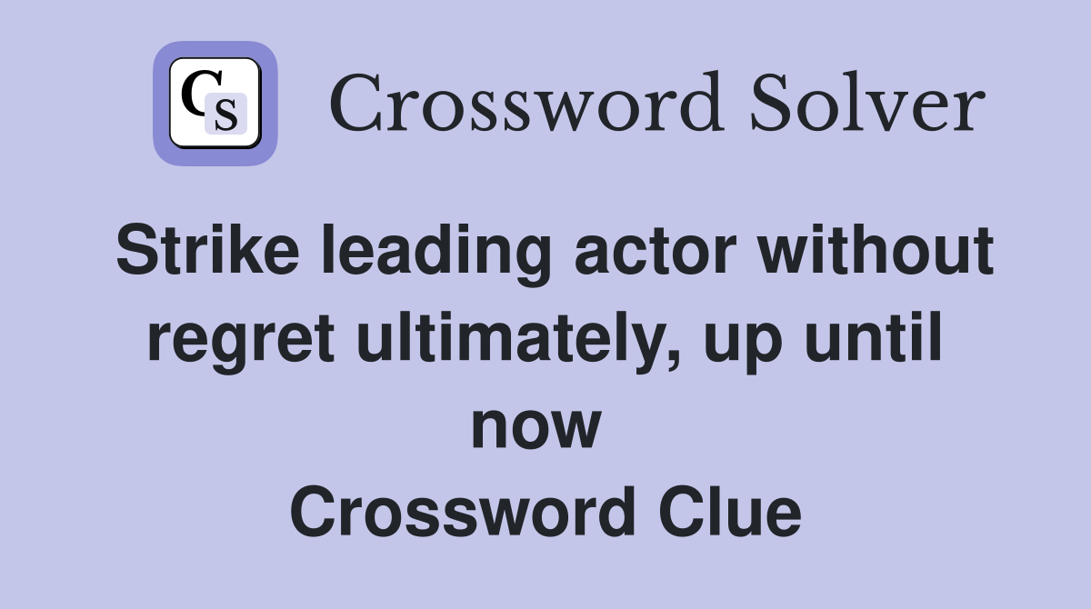 Strike leading actor without regret ultimately, up until now  Crossword Clue