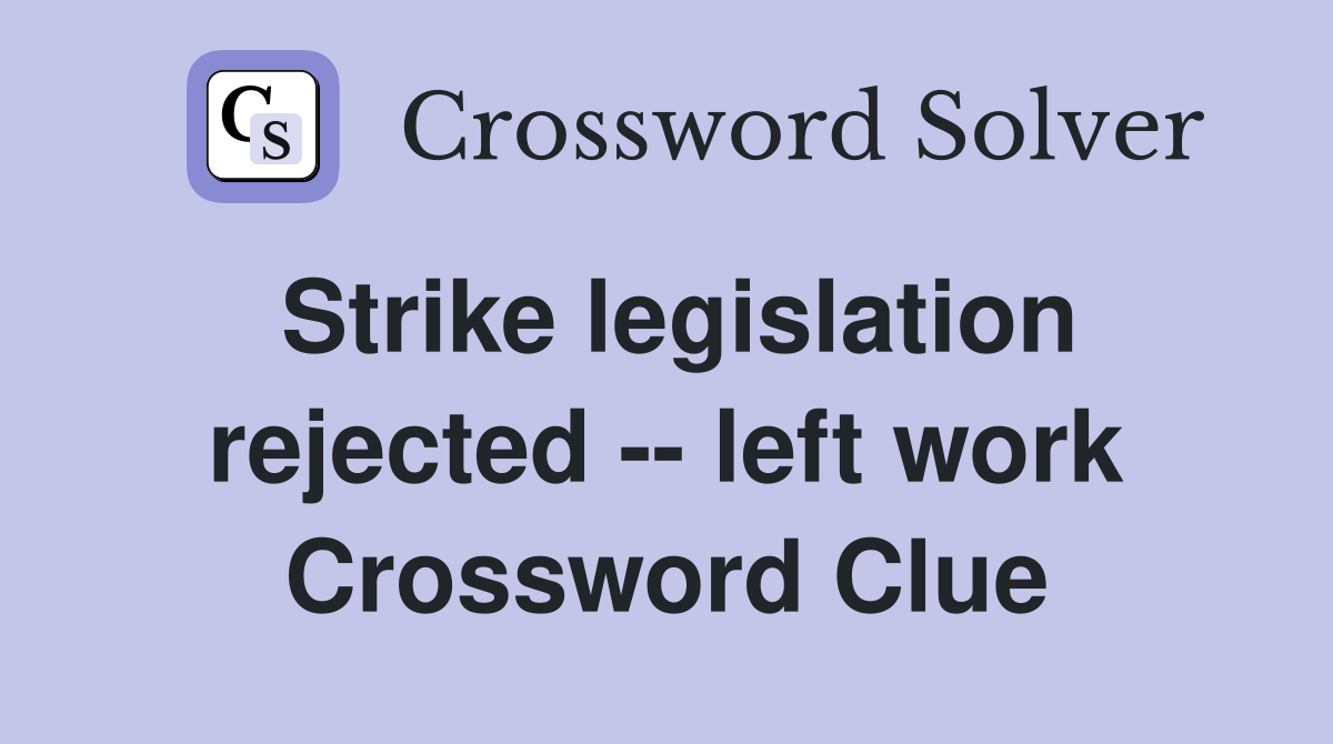 Strike legislation rejected -- left work Crossword Clue