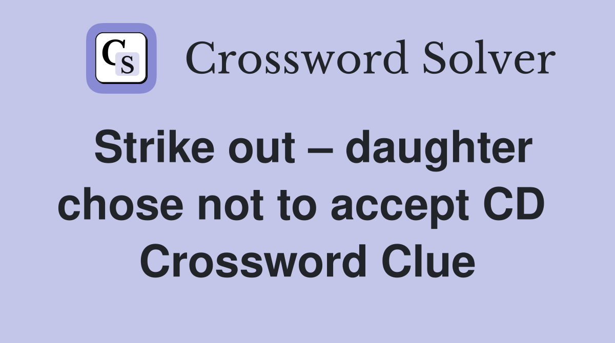 Strike out – daughter chose not to accept CD  Crossword Clue
