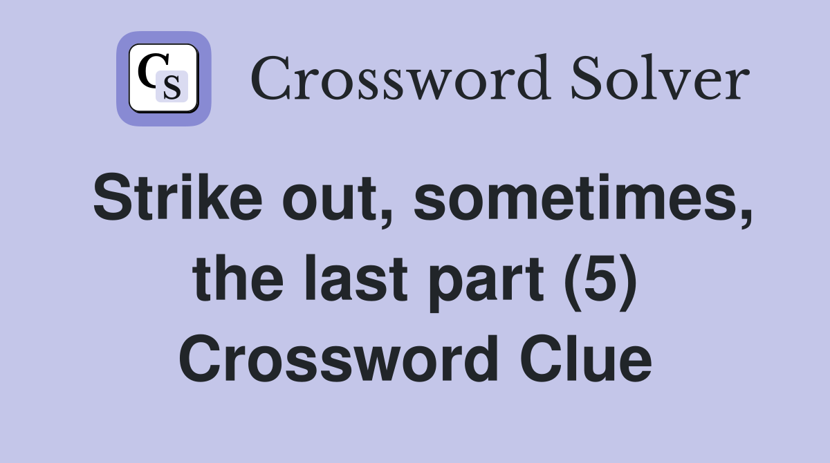 Strike out, sometimes, the last part (5) Crossword Clue
