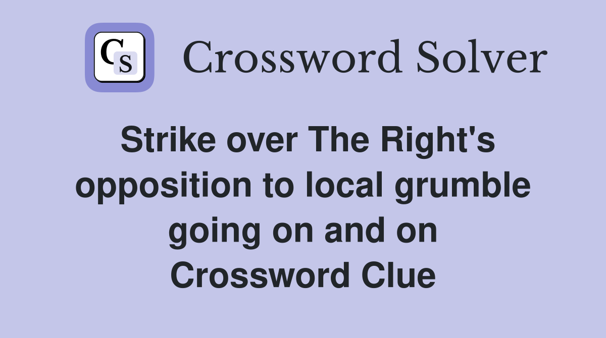 Strike over The Right's opposition to local grumble going on and on Crossword Clue