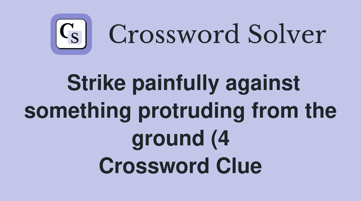 Strike painfully against something protruding from the ground (4 Strike painfully against something protruding from the ground (4