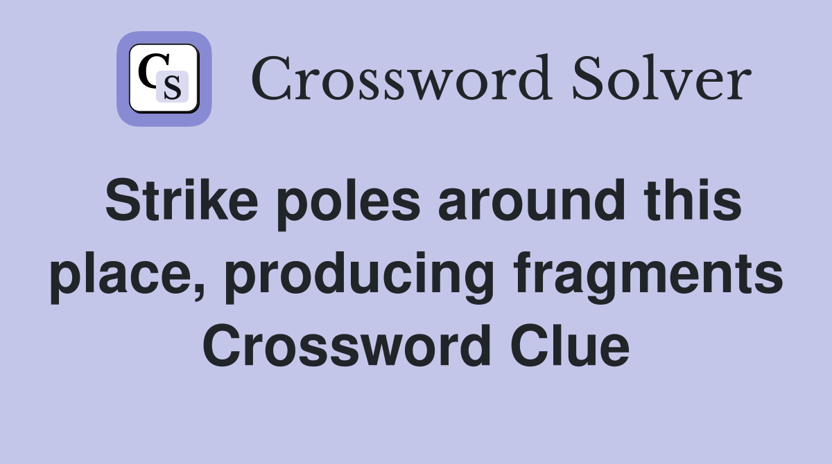 Strike poles around this place, producing fragments Crossword Clue