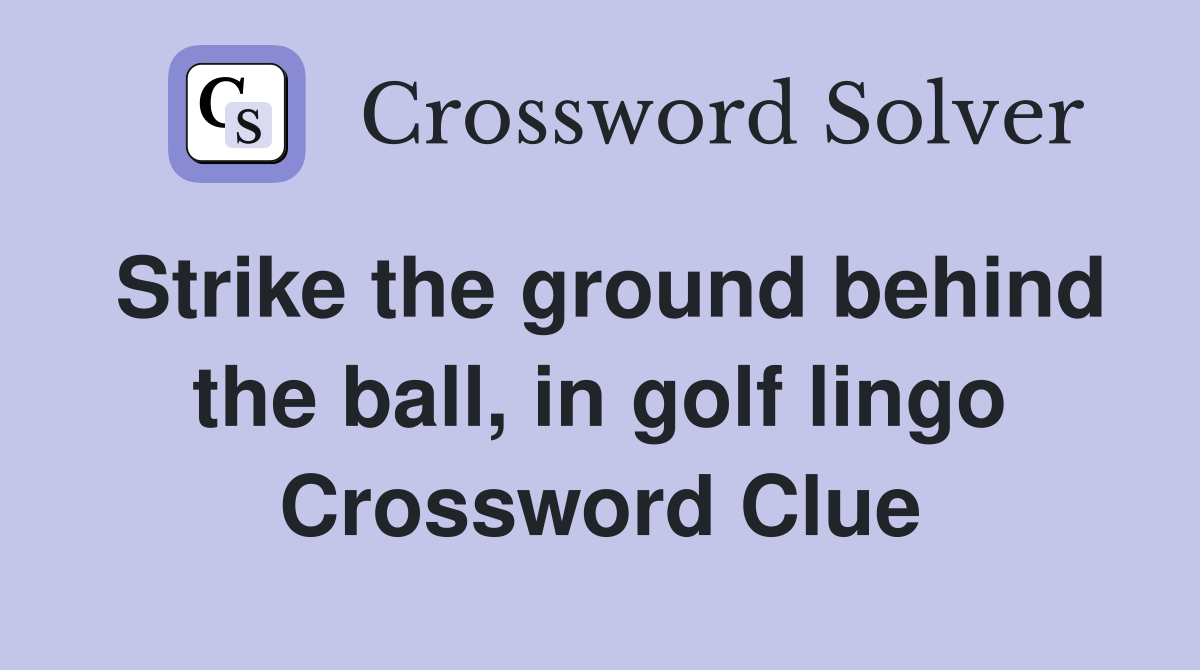 Strike the ground behind the ball, in golf lingo Crossword Clue