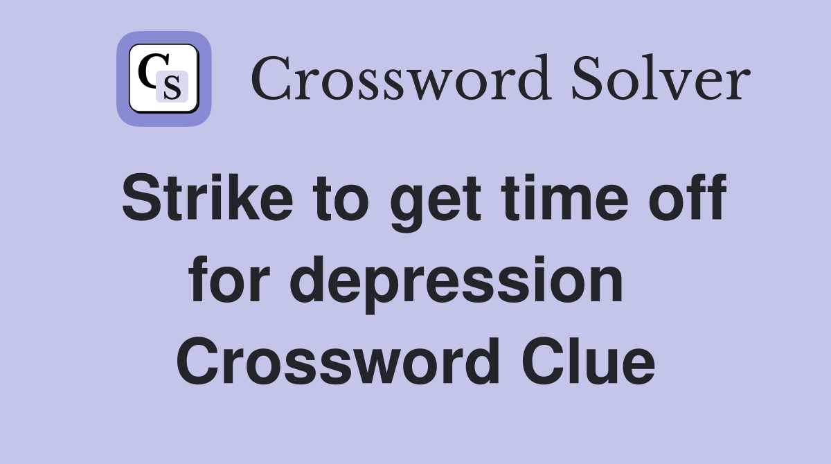 Strike to get time off for depression  Crossword Clue