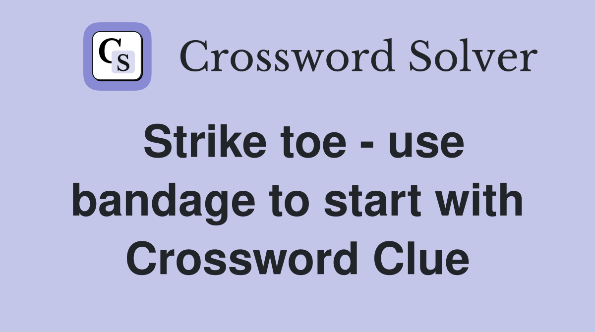 Strike toe - use bandage to start with Crossword Clue