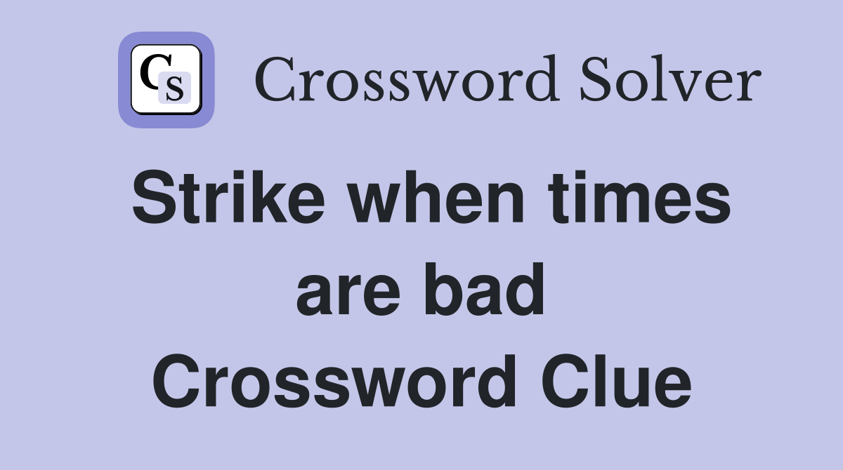 Strike when times are bad Crossword Clue