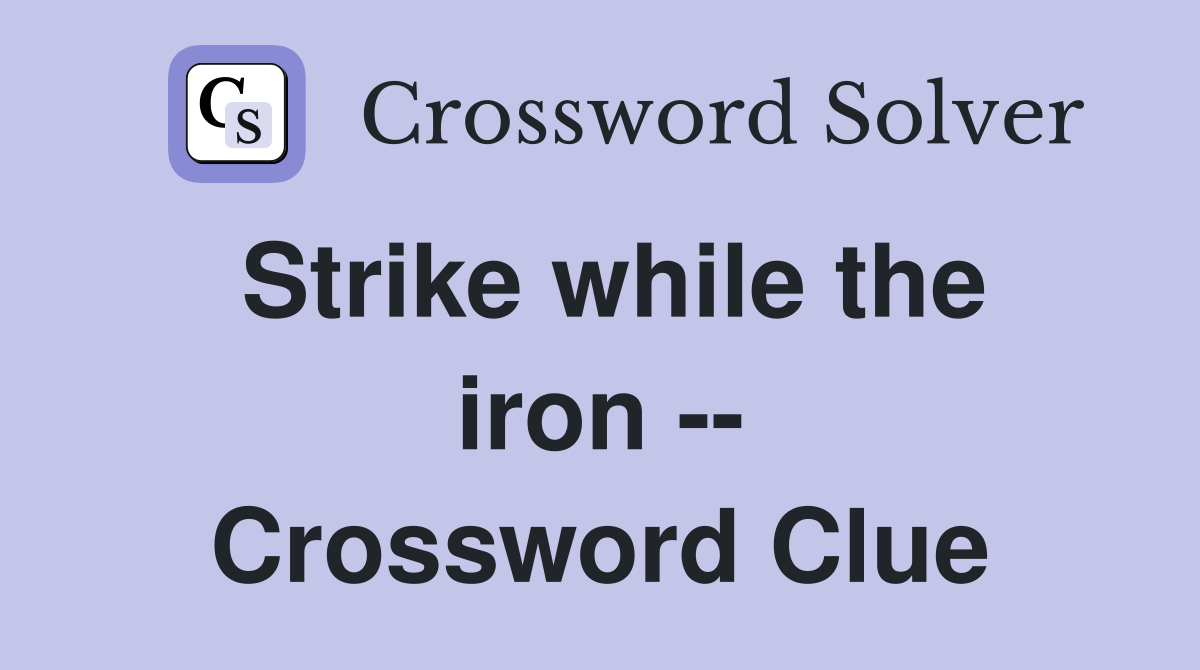 Strike while the iron -- Crossword Clue
