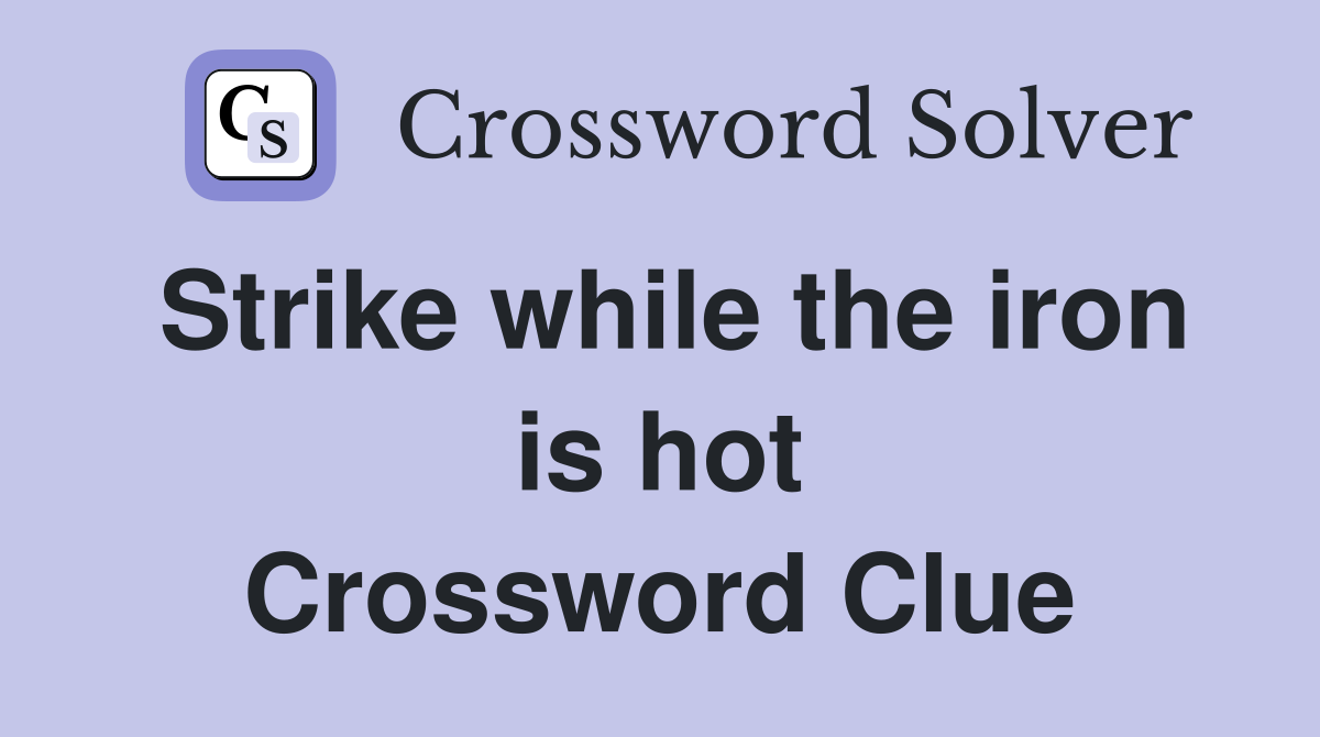 Strike while the iron is hot Crossword Clue