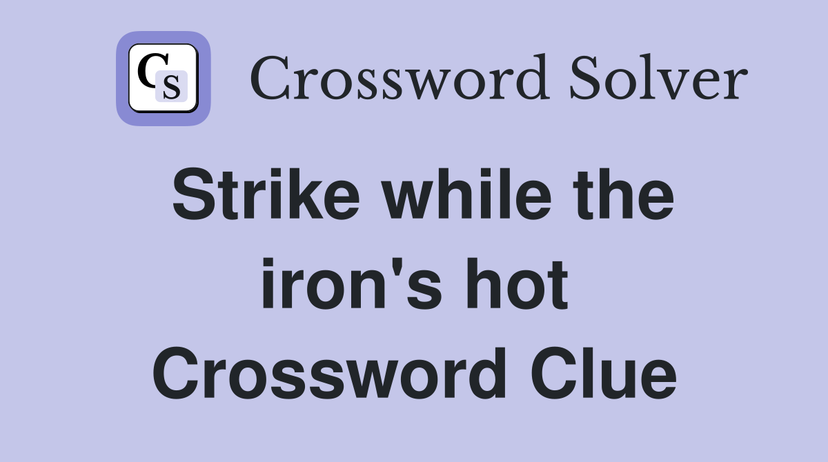 Strike while the iron's hot Crossword Clue