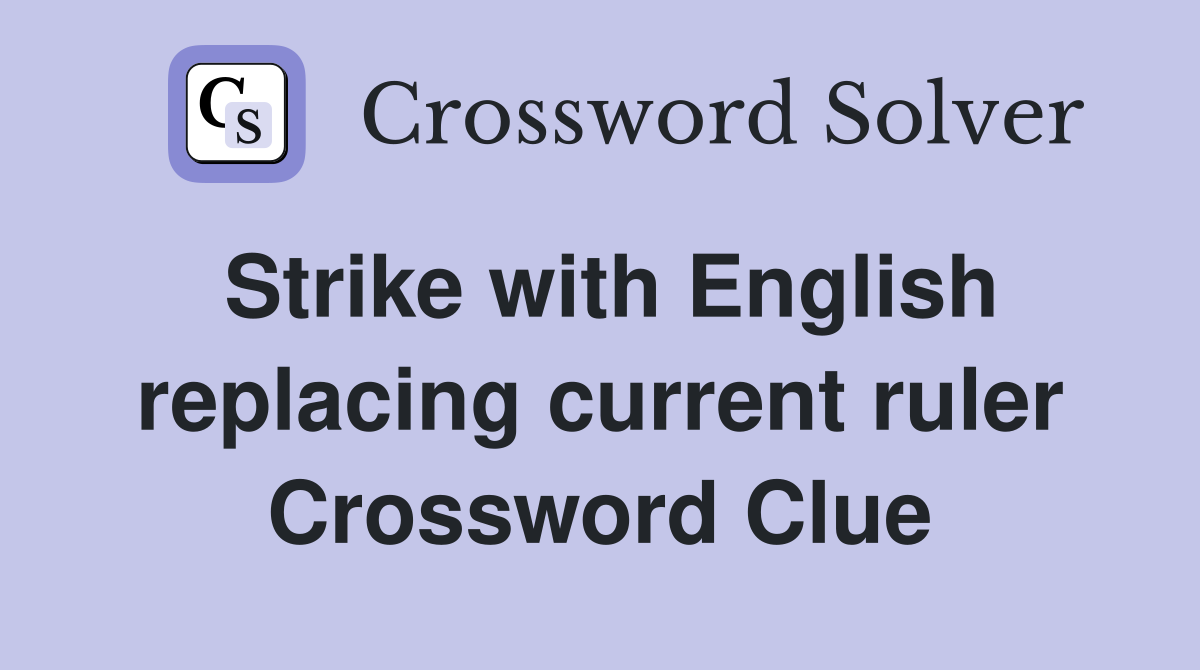 Strike with English replacing current ruler Crossword Clue