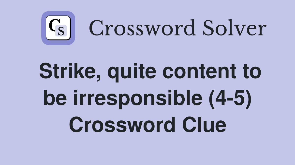 Strike, quite content to be irresponsible (4-5) Crossword Clue