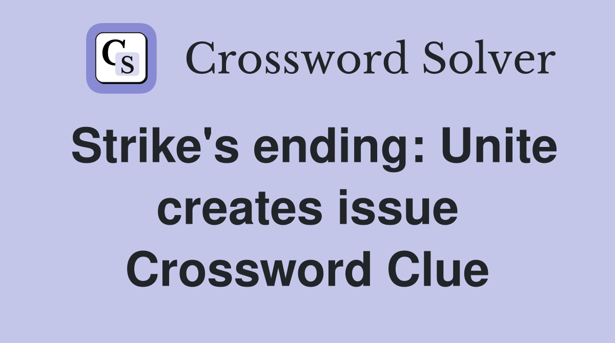 Strike's ending: Unite creates issue Crossword Clue