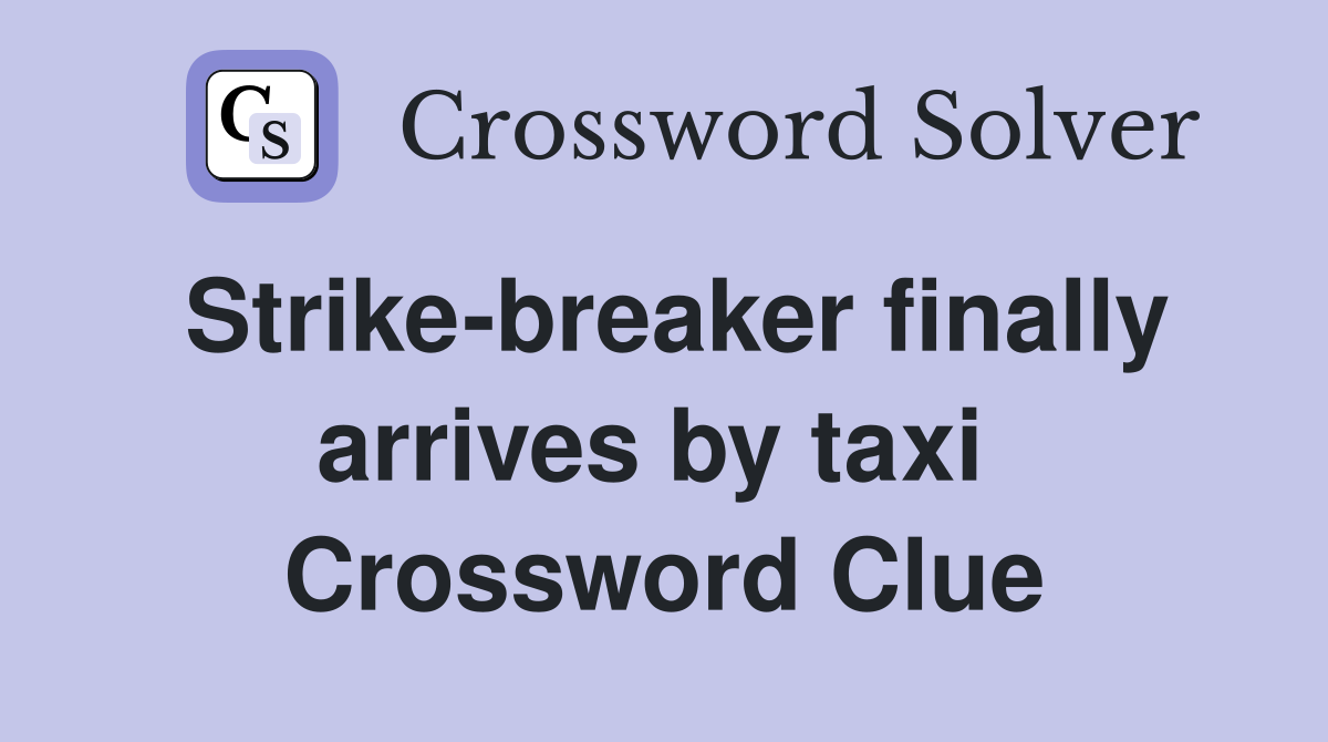 Strike-breaker finally arrives by taxi  Crossword Clue