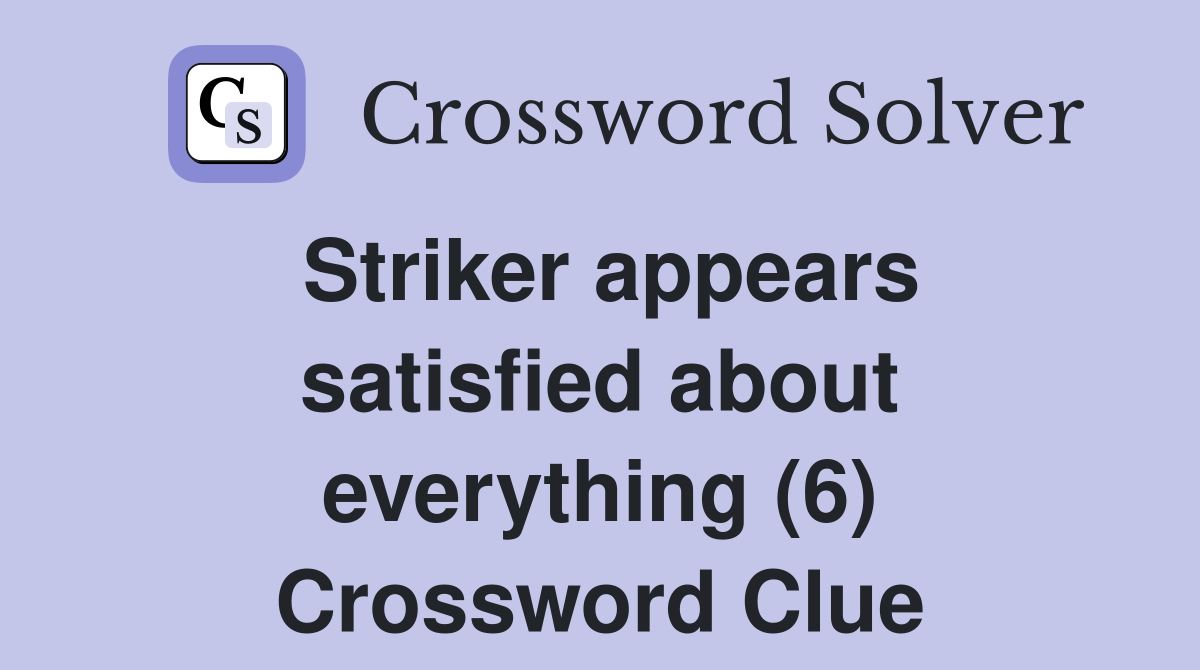 Striker appears satisfied about everything (6) Crossword Clue
