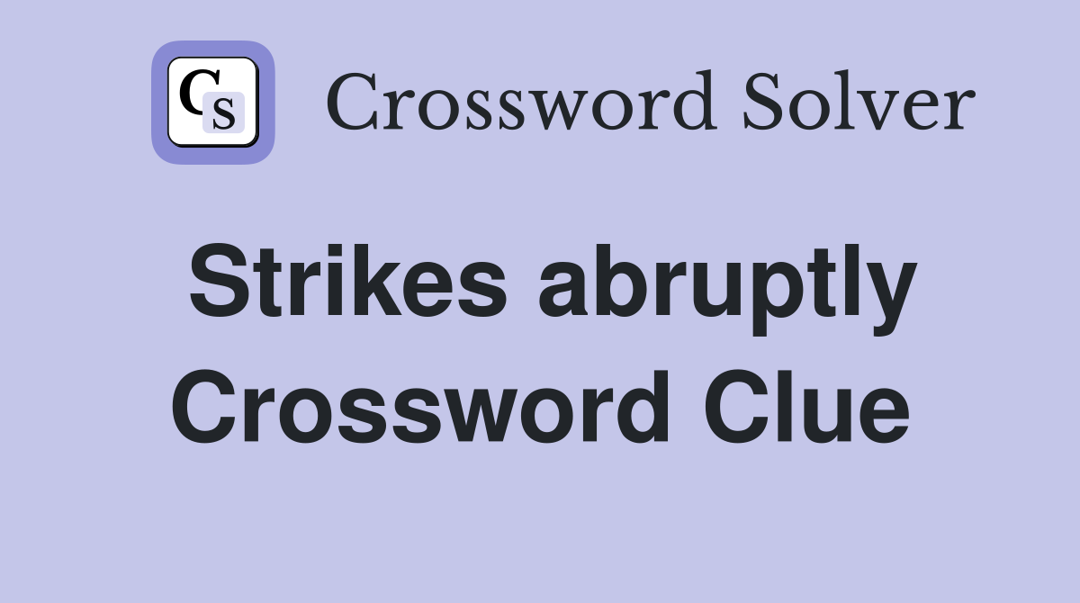Strikes abruptly Crossword Clue