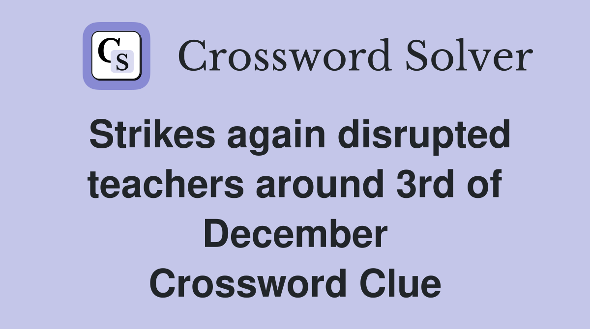 Strikes again disrupted teachers around 3rd of December Crossword Clue