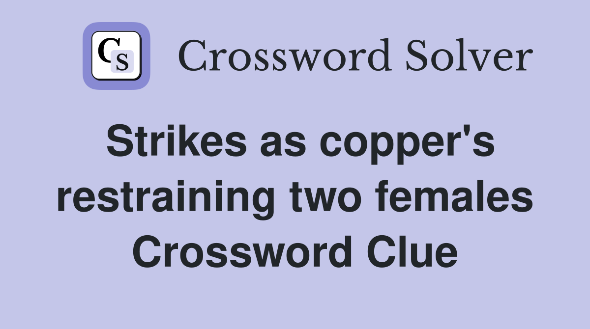Strikes as copper's restraining two females Crossword Clue