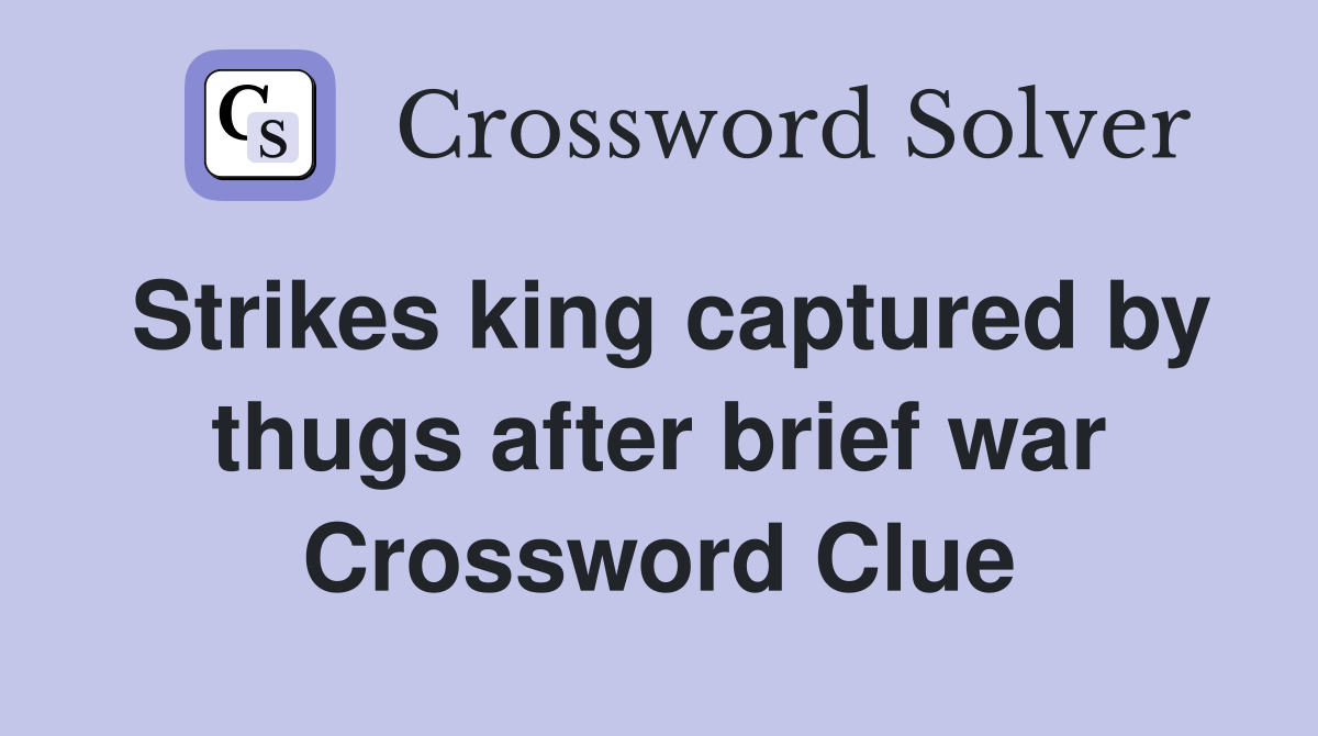Strikes king captured by thugs after brief war Crossword Clue